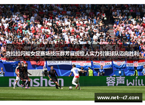 克拉拉闪耀女足赛场技压群芳展现惊人实力引领球队迈向胜利 克拉拉闪耀女足赛场技压群芳展现惊人实力引领球队迈向胜利