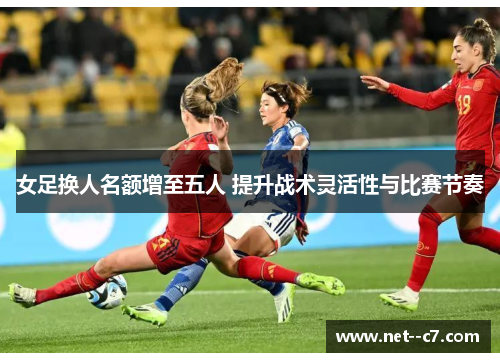 女足换人名额增至五人 提升战术灵活性与比赛节奏 女足换人名额增至五人 提升战术灵活性与比赛节奏