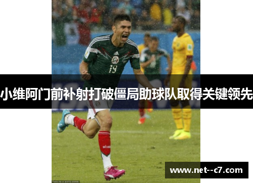 小维阿门前补射打破僵局助球队取得关键领先