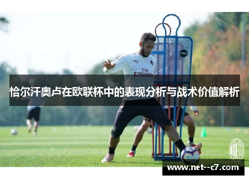 恰尔汗奥卢在欧联杯中的表现分析与战术价值解析