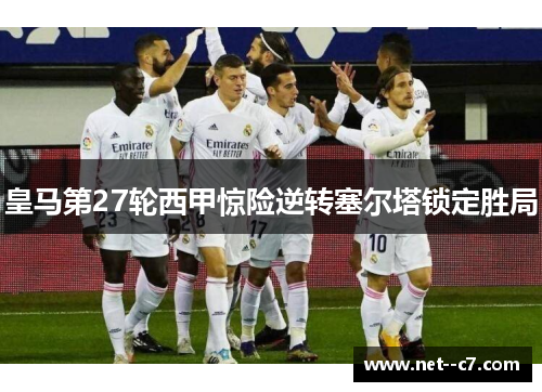 皇马第27轮西甲惊险逆转塞尔塔锁定胜局