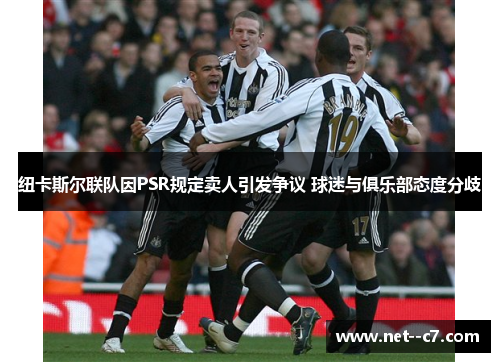 纽卡斯尔联队因PSR规定卖人引发争议 球迷与俱乐部态度分歧