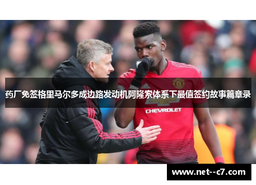 药厂免签格里马尔多成边路发动机阿隆索体系下最值签约故事篇章录