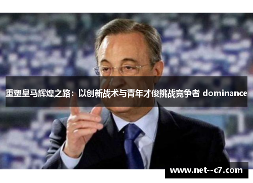 重塑皇马辉煌之路：以创新战术与青年才俊挑战竞争者 dominance