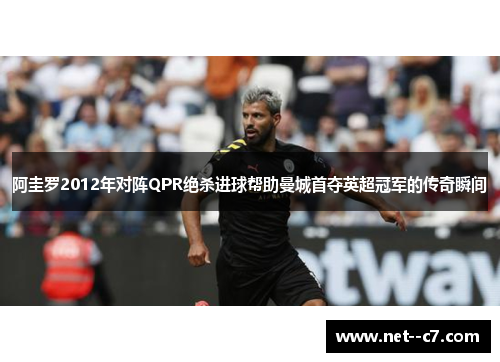 阿圭罗2012年对阵QPR绝杀进球帮助曼城首夺英超冠军的传奇瞬间