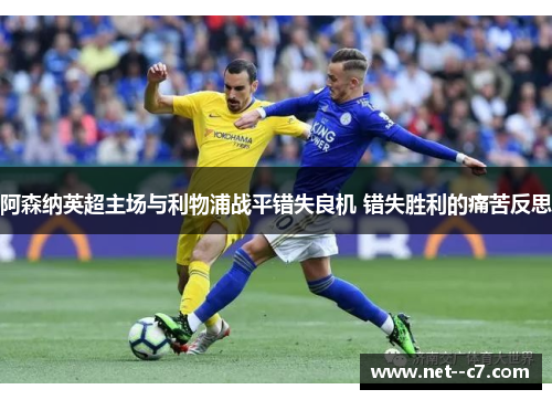 阿森纳英超主场与利物浦战平错失良机 错失胜利的痛苦反思