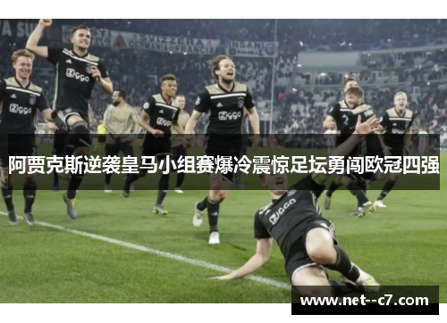 阿贾克斯逆袭皇马小组赛爆冷震惊足坛勇闯欧冠四强 阿贾克斯逆袭皇马小组赛爆冷震惊足坛勇闯欧冠四强