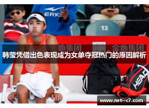 韩莹凭借出色表现成为女单夺冠热门的原因解析 韩莹凭借出色表现成为女单夺冠热门的原因解析