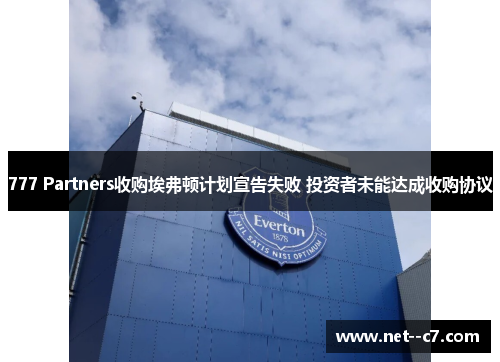 777 Partners收购埃弗顿计划宣告失败 投资者未能达成收购协议 777 Partners收购埃弗顿计划宣告失败 投资者未能达成收购协议