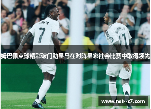 姆巴佩点球精彩破门助皇马在对阵皇家社会比赛中取得领先 姆巴佩点球精彩破门助皇马在对阵皇家社会比赛中取得领先