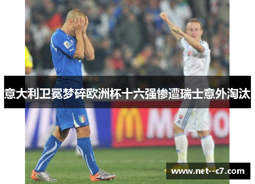 意大利卫冕梦碎欧洲杯十六强惨遭瑞士意外淘汰