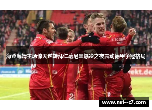 海登海姆主场惊天逆转拜仁慕尼黑爆冷之夜震动德甲争冠格局