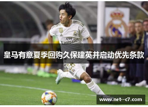 皇马有意夏季回购久保建英并启动优先条款 皇马有意夏季回购久保建英并启动优先条款