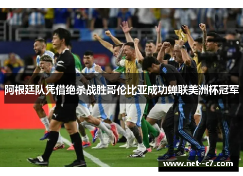阿根廷队凭借绝杀战胜哥伦比亚成功蝉联美洲杯冠军