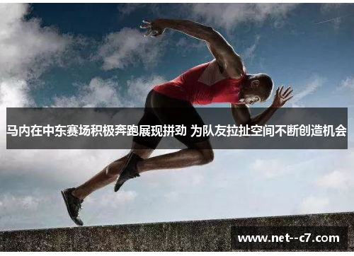 马内在中东赛场积极奔跑展现拼劲 为队友拉扯空间不断创造机会 马内在中东赛场积极奔跑展现拼劲 为队友拉扯空间不断创造机会